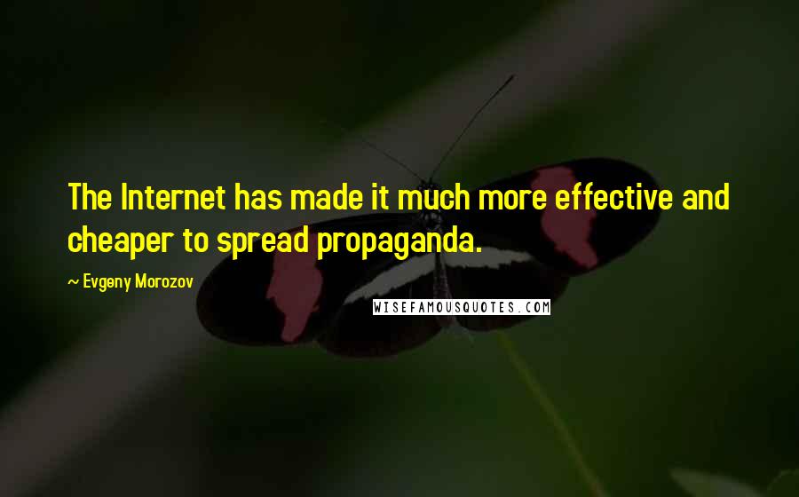 Evgeny Morozov Quotes: The Internet has made it much more effective and cheaper to spread propaganda.