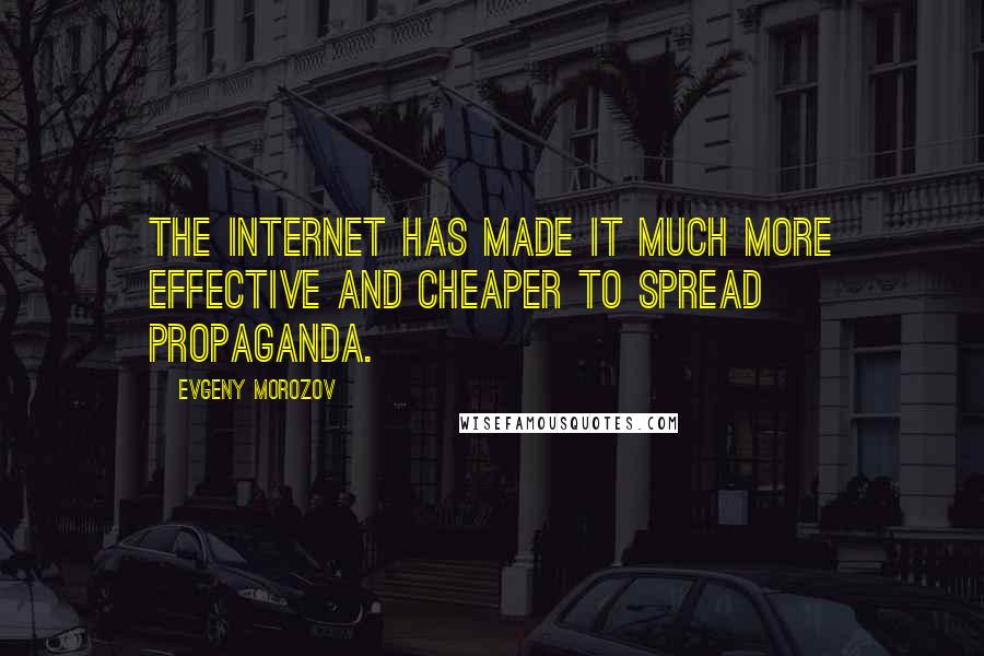 Evgeny Morozov Quotes: The Internet has made it much more effective and cheaper to spread propaganda.