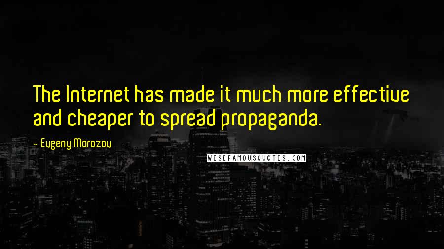 Evgeny Morozov Quotes: The Internet has made it much more effective and cheaper to spread propaganda.