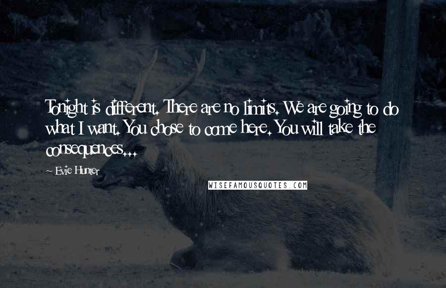 Evie Hunter Quotes: Tonight is different. There are no limits. We are going to do what I want. You chose to come here. You will take the consequences...