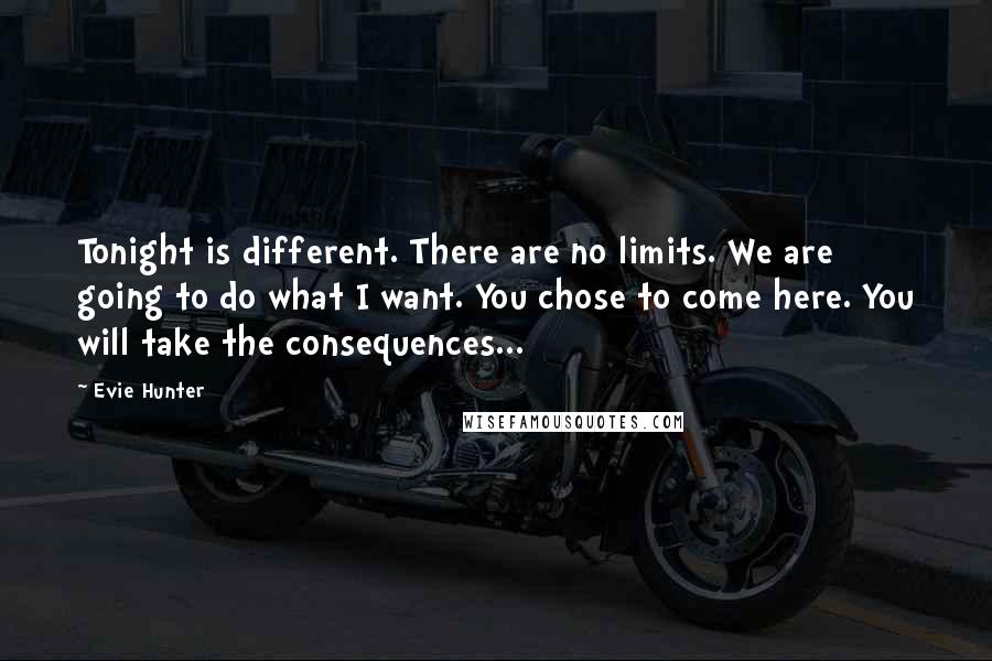 Evie Hunter Quotes: Tonight is different. There are no limits. We are going to do what I want. You chose to come here. You will take the consequences...