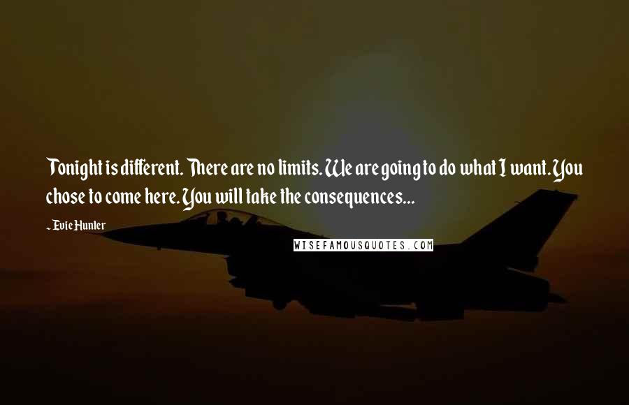 Evie Hunter Quotes: Tonight is different. There are no limits. We are going to do what I want. You chose to come here. You will take the consequences...