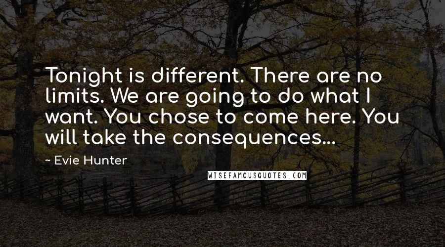 Evie Hunter Quotes: Tonight is different. There are no limits. We are going to do what I want. You chose to come here. You will take the consequences...