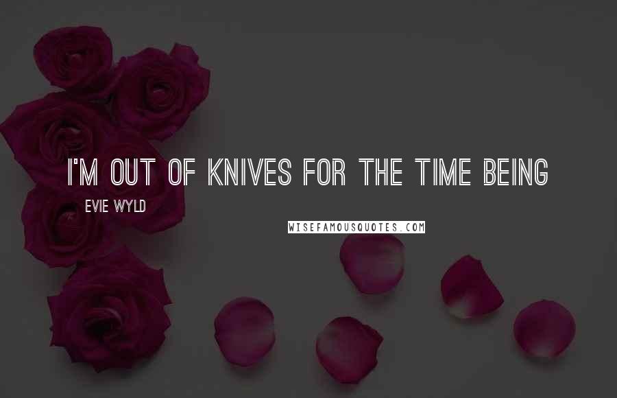 Evie Wyld Quotes: I'm out of knives for the time being