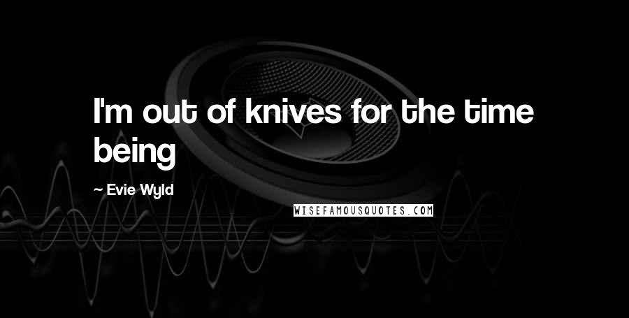 Evie Wyld Quotes: I'm out of knives for the time being