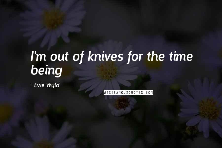 Evie Wyld Quotes: I'm out of knives for the time being