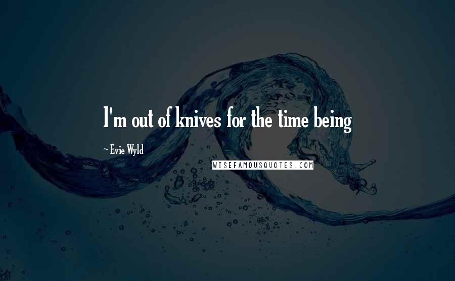 Evie Wyld Quotes: I'm out of knives for the time being