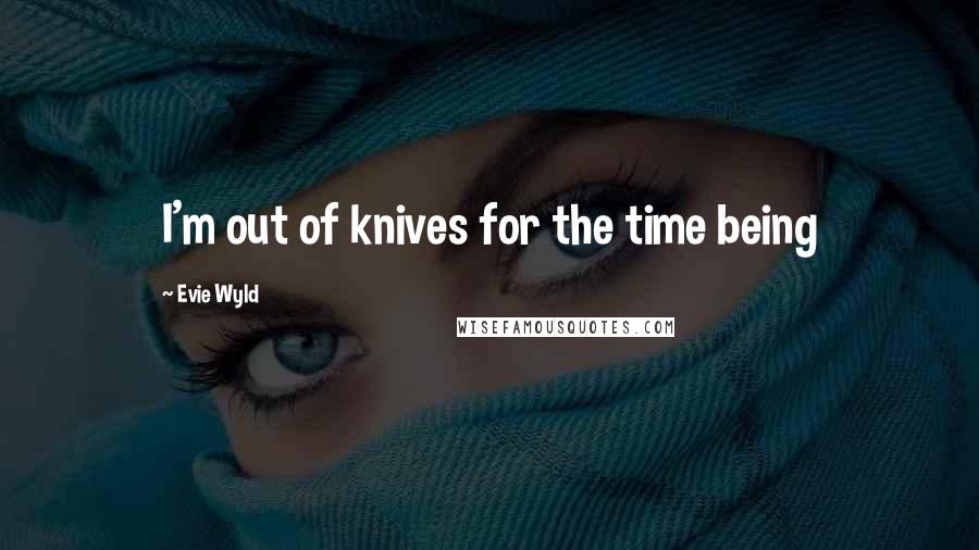 Evie Wyld Quotes: I'm out of knives for the time being