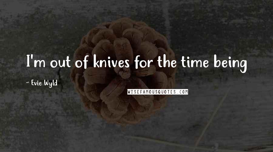 Evie Wyld Quotes: I'm out of knives for the time being