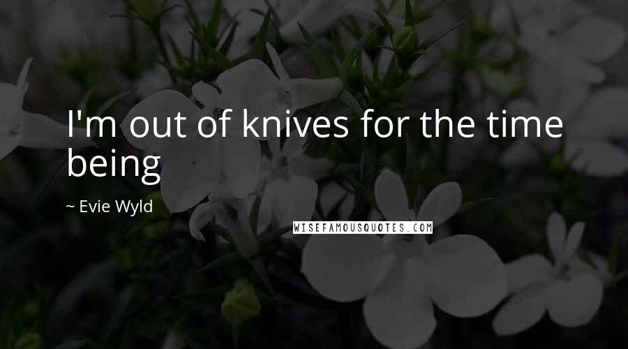 Evie Wyld Quotes: I'm out of knives for the time being