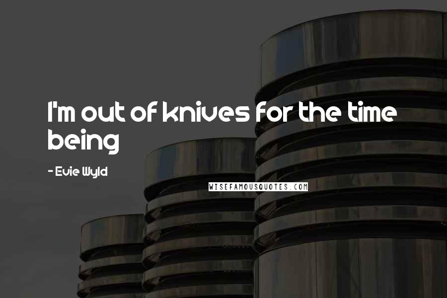 Evie Wyld Quotes: I'm out of knives for the time being