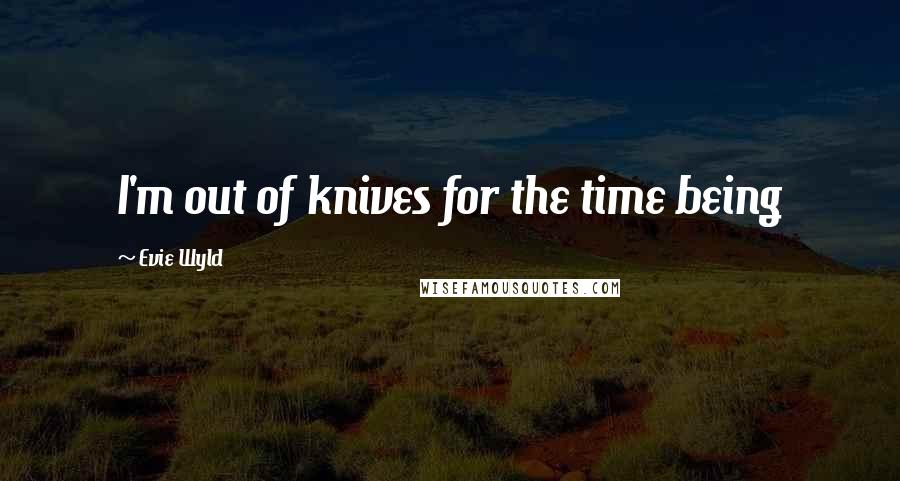 Evie Wyld Quotes: I'm out of knives for the time being