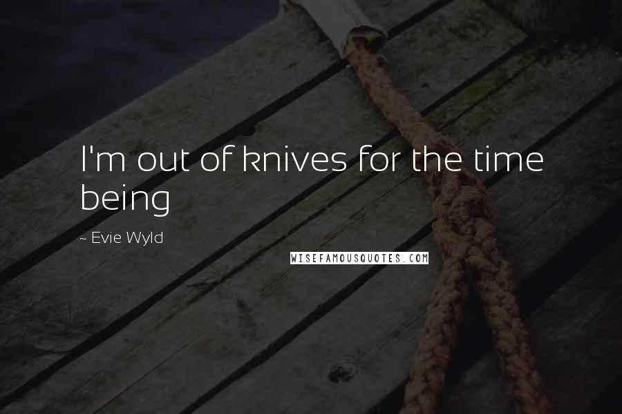 Evie Wyld Quotes: I'm out of knives for the time being