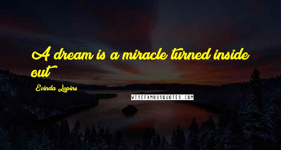Evinda Lepins Quotes: A dream is a miracle turned inside out!