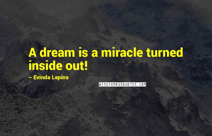 Evinda Lepins Quotes: A dream is a miracle turned inside out!
