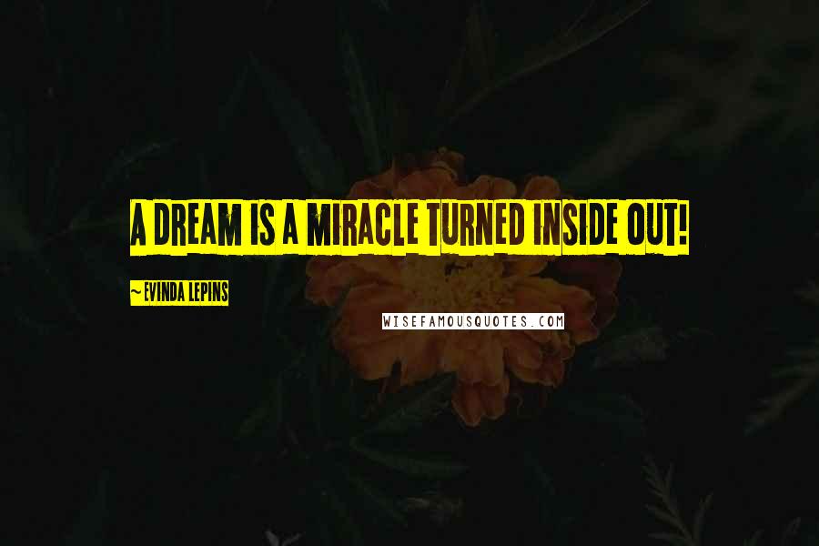 Evinda Lepins Quotes: A dream is a miracle turned inside out!