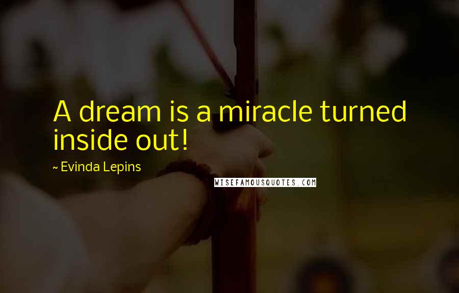 Evinda Lepins Quotes: A dream is a miracle turned inside out!