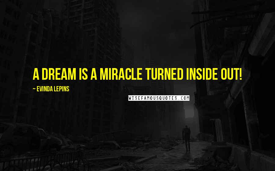 Evinda Lepins Quotes: A dream is a miracle turned inside out!