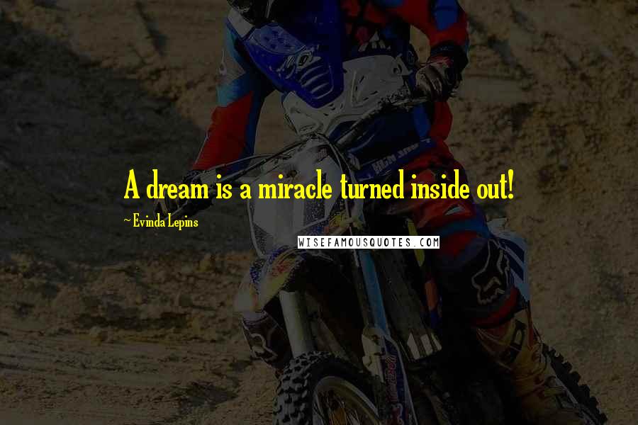 Evinda Lepins Quotes: A dream is a miracle turned inside out!