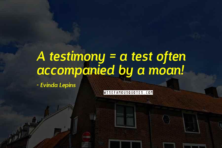 Evinda Lepins Quotes: A testimony = a test often accompanied by a moan!