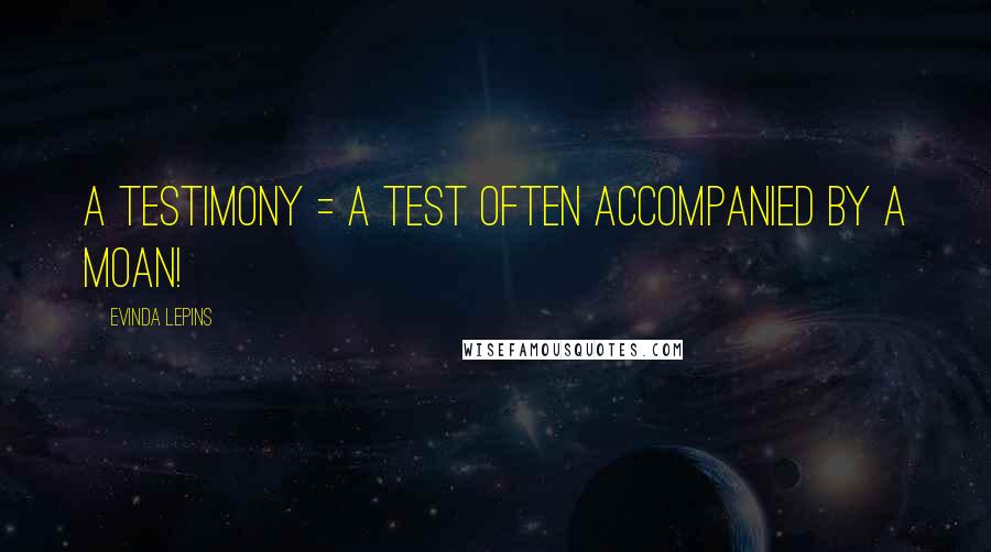 Evinda Lepins Quotes: A testimony = a test often accompanied by a moan!