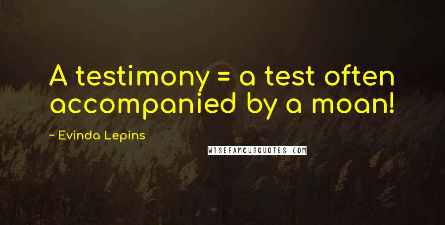 Evinda Lepins Quotes: A testimony = a test often accompanied by a moan!