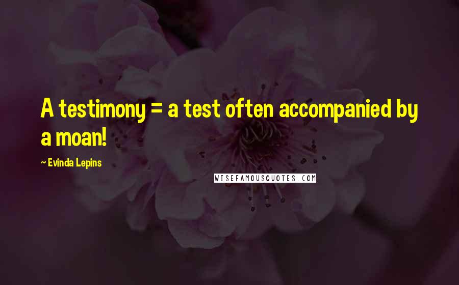 Evinda Lepins Quotes: A testimony = a test often accompanied by a moan!