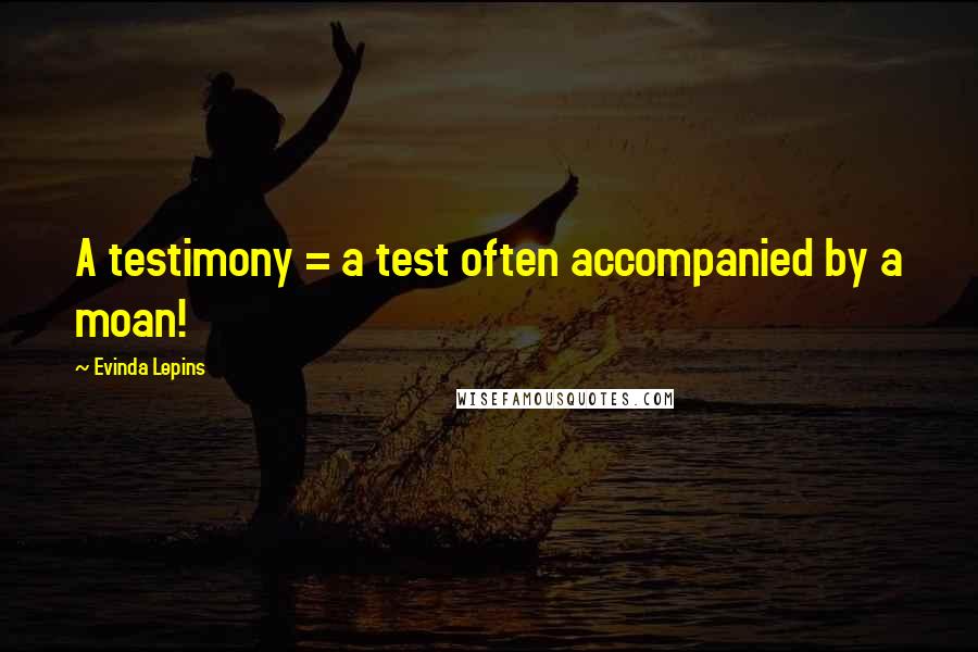 Evinda Lepins Quotes: A testimony = a test often accompanied by a moan!