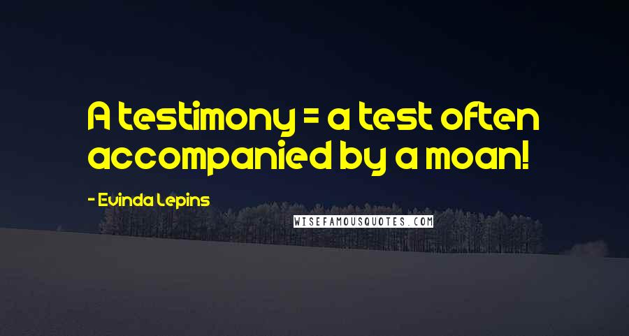 Evinda Lepins Quotes: A testimony = a test often accompanied by a moan!