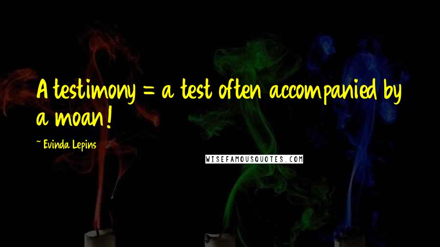 Evinda Lepins Quotes: A testimony = a test often accompanied by a moan!