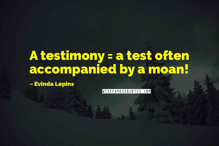 Evinda Lepins Quotes: A testimony = a test often accompanied by a moan!