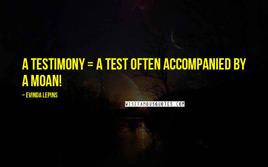 Evinda Lepins Quotes: A testimony = a test often accompanied by a moan!