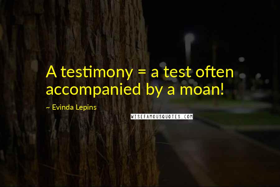 Evinda Lepins Quotes: A testimony = a test often accompanied by a moan!