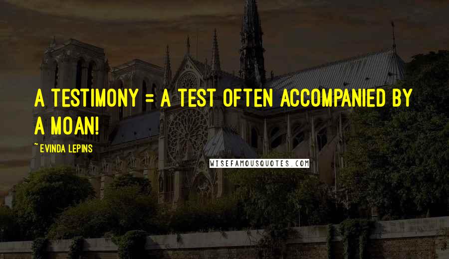 Evinda Lepins Quotes: A testimony = a test often accompanied by a moan!