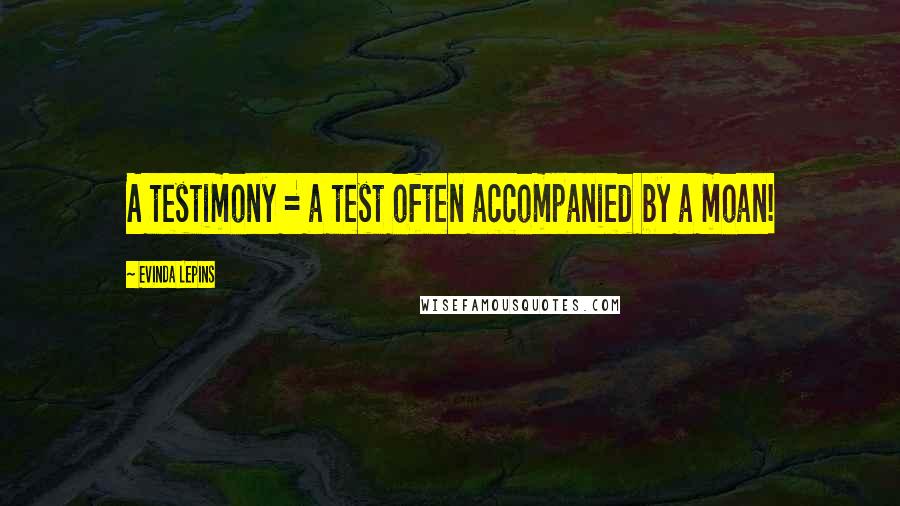 Evinda Lepins Quotes: A testimony = a test often accompanied by a moan!