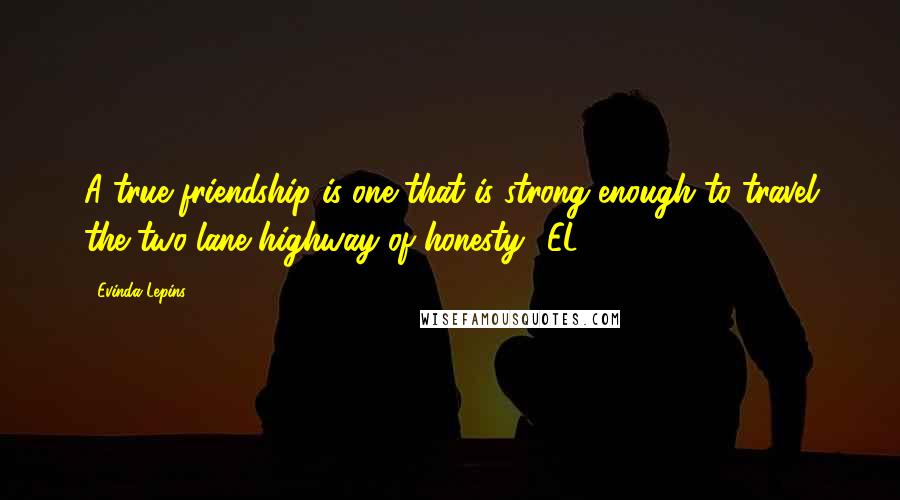 Evinda Lepins Quotes: A true friendship is one that is strong enough to travel the two-lane highway of honesty! EL