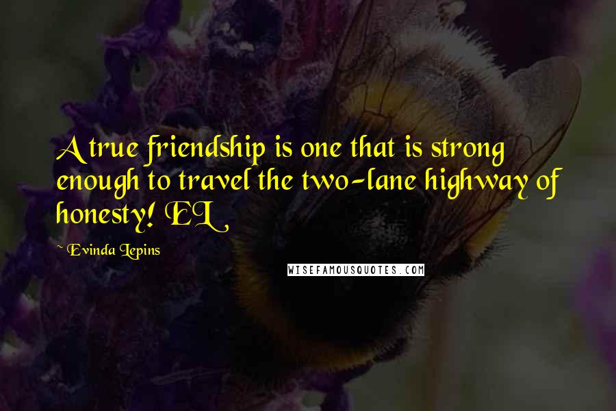 Evinda Lepins Quotes: A true friendship is one that is strong enough to travel the two-lane highway of honesty! EL