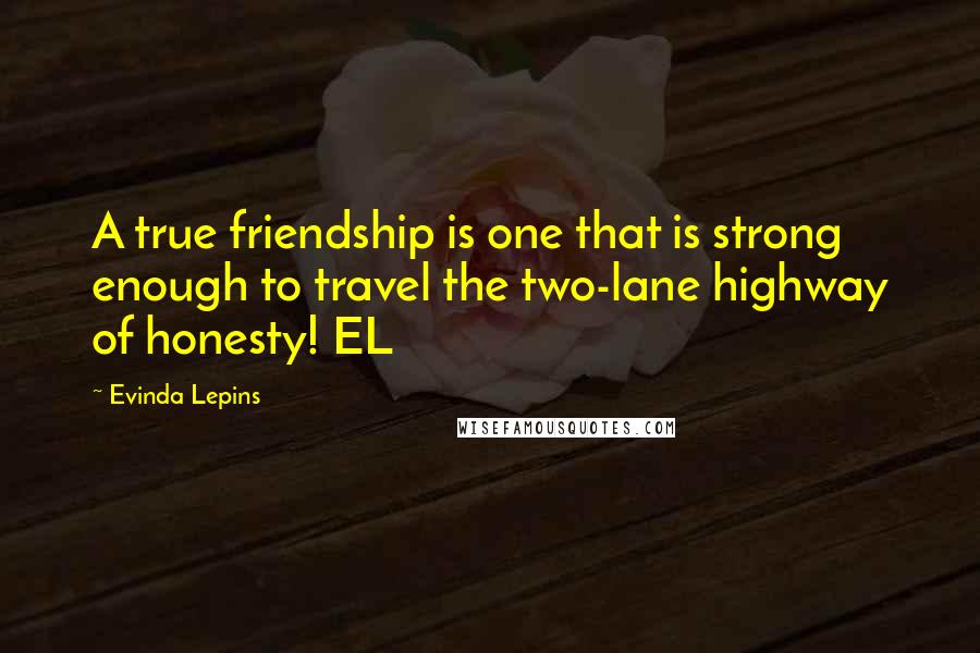 Evinda Lepins Quotes: A true friendship is one that is strong enough to travel the two-lane highway of honesty! EL