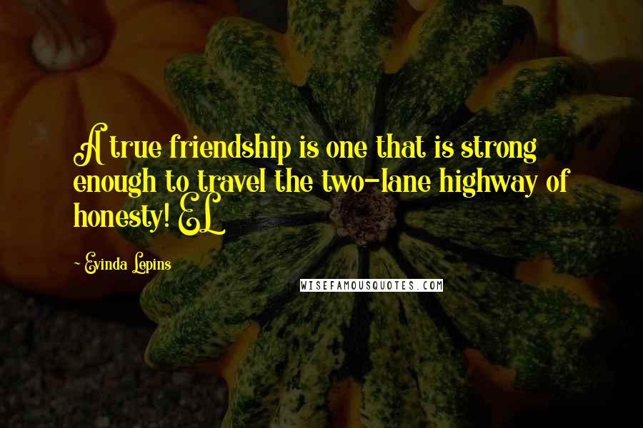 Evinda Lepins Quotes: A true friendship is one that is strong enough to travel the two-lane highway of honesty! EL