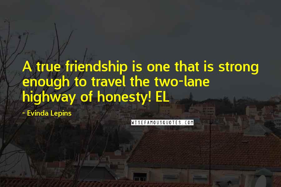 Evinda Lepins Quotes: A true friendship is one that is strong enough to travel the two-lane highway of honesty! EL