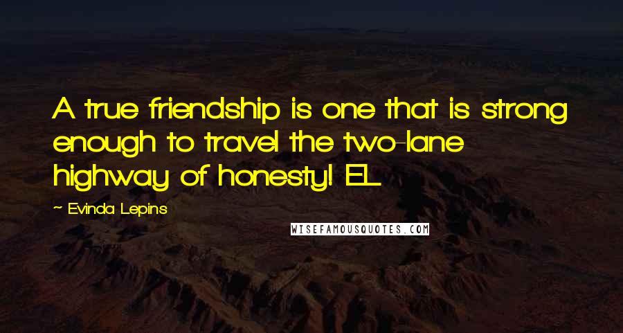 Evinda Lepins Quotes: A true friendship is one that is strong enough to travel the two-lane highway of honesty! EL