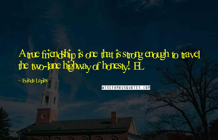 Evinda Lepins Quotes: A true friendship is one that is strong enough to travel the two-lane highway of honesty! EL
