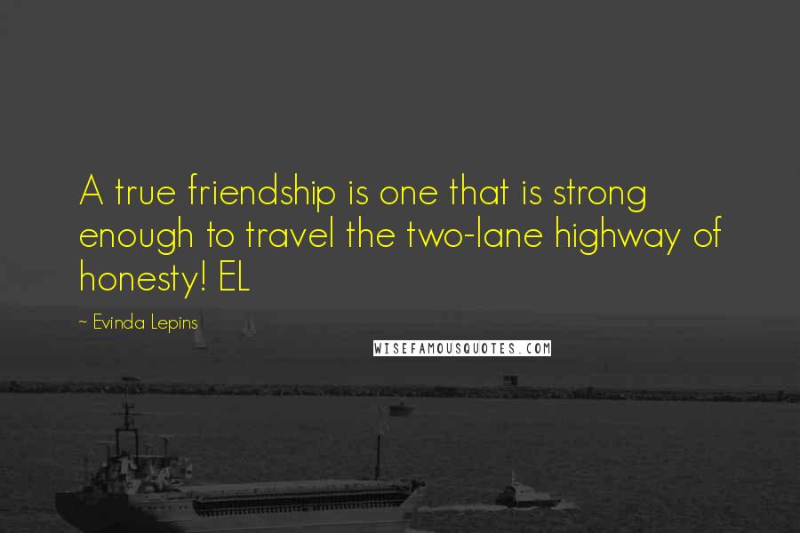 Evinda Lepins Quotes: A true friendship is one that is strong enough to travel the two-lane highway of honesty! EL