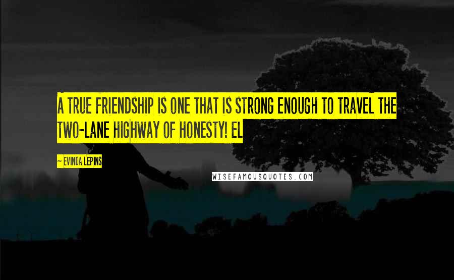 Evinda Lepins Quotes: A true friendship is one that is strong enough to travel the two-lane highway of honesty! EL