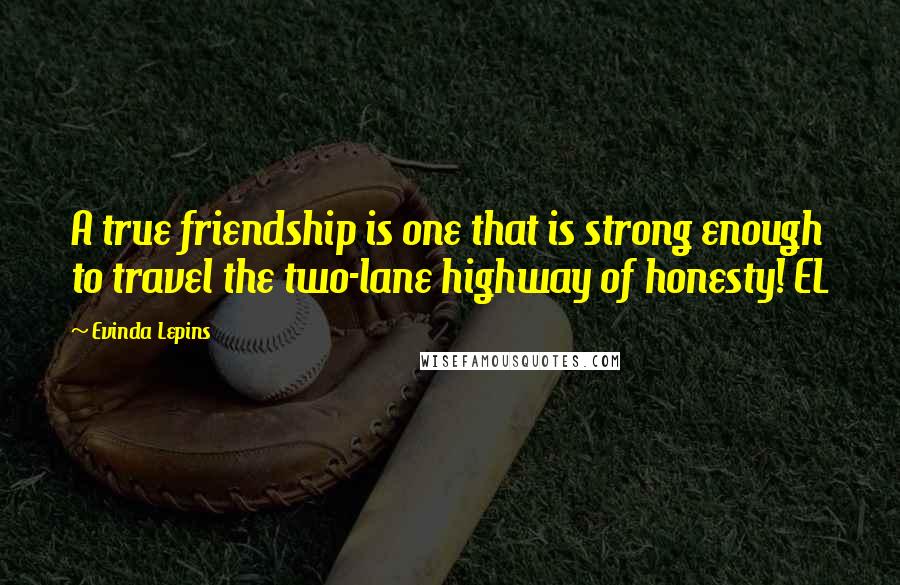 Evinda Lepins Quotes: A true friendship is one that is strong enough to travel the two-lane highway of honesty! EL