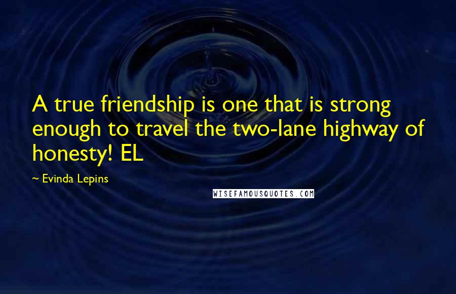 Evinda Lepins Quotes: A true friendship is one that is strong enough to travel the two-lane highway of honesty! EL