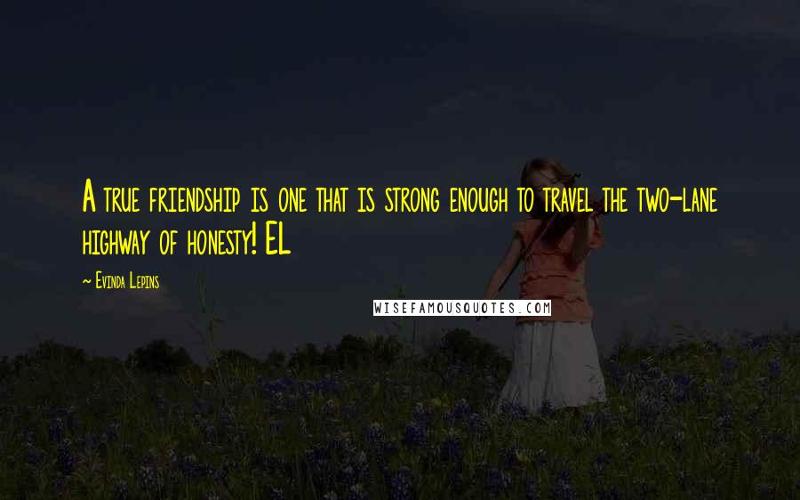 Evinda Lepins Quotes: A true friendship is one that is strong enough to travel the two-lane highway of honesty! EL
