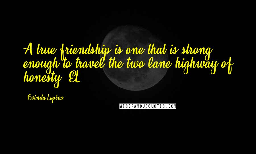 Evinda Lepins Quotes: A true friendship is one that is strong enough to travel the two-lane highway of honesty! EL