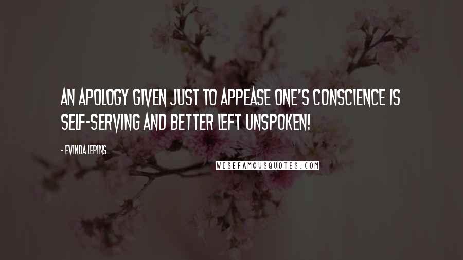 Evinda Lepins Quotes: An apology given just to appease one's conscience is self-serving and better left unspoken!