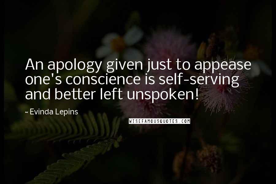 Evinda Lepins Quotes: An apology given just to appease one's conscience is self-serving and better left unspoken!